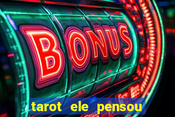 tarot ele pensou em mim hoje